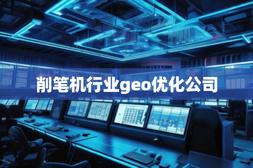 削筆機(jī)行業(yè)geo優(yōu)化公司