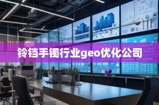 鈴鐺手鐲行業(yè)geo優(yōu)化公司