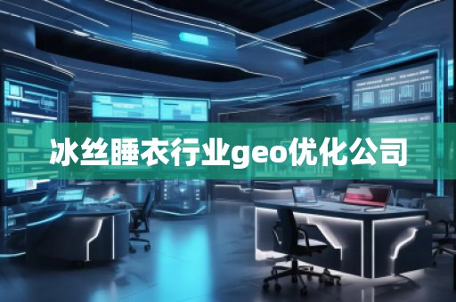 冰絲睡衣行業(yè)geo優(yōu)化公司