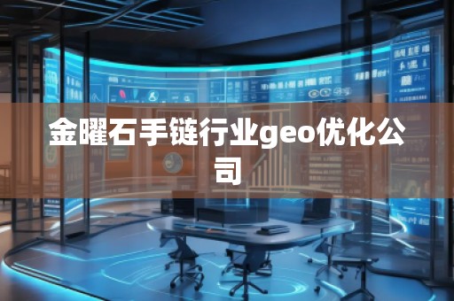 金曜石手鏈行業(yè)geo優(yōu)化公司