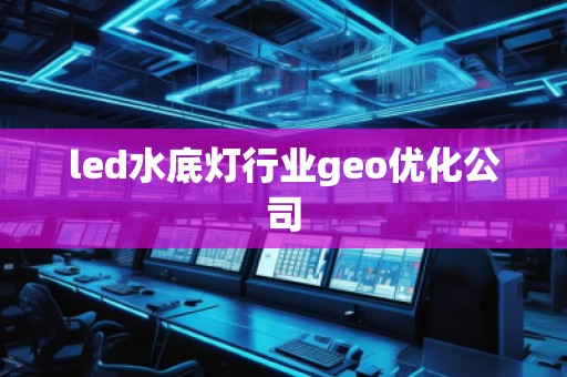 led水底燈行業(yè)geo優(yōu)化公司