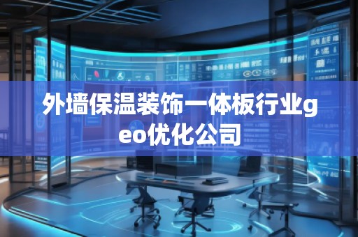 外墻保溫裝飾一體板行業(yè)geo優(yōu)化公司