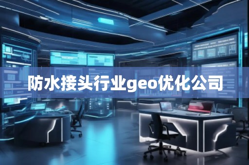 防水接頭行業(yè)geo優(yōu)化公司