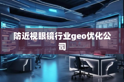 防近視眼鏡行業(yè)geo優(yōu)化公司