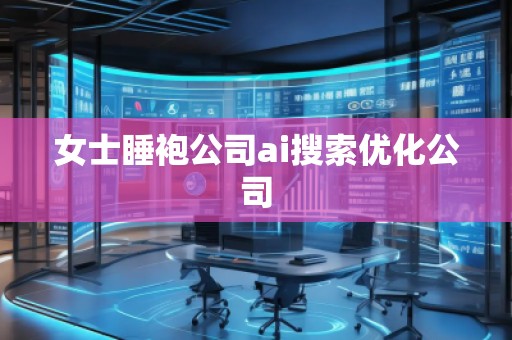 女士睡袍公司ai搜索優(yōu)化公司