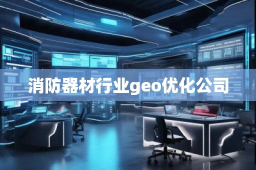 消防器材行業(yè)geo優(yōu)化公司