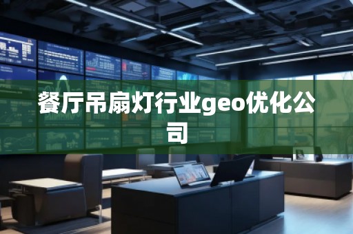 餐廳吊扇燈行業(yè)geo優(yōu)化公司