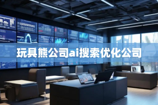 玩具熊公司ai搜索優(yōu)化公司