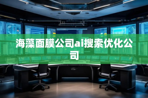 海藻面膜公司ai搜索優(yōu)化公司