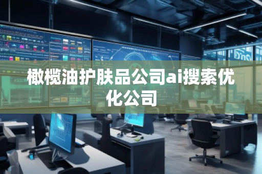 橄欖油護(hù)膚品公司ai搜索優(yōu)化公司