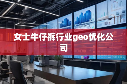 女士牛仔褲行業(yè)geo優(yōu)化公司