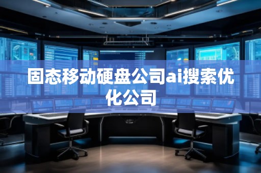 固態(tài)移動(dòng)硬盤公司ai搜索優(yōu)化公司