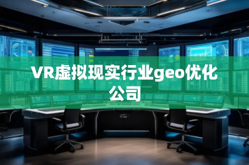 VR虛擬現(xiàn)實(shí)行業(yè)geo優(yōu)化公司