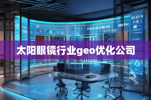 太陽(yáng)眼鏡行業(yè)geo優(yōu)化公司