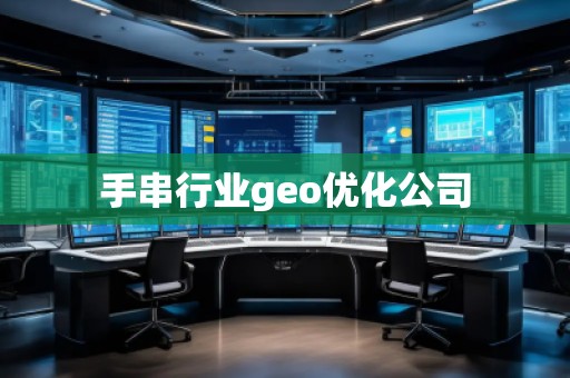 手串行業(yè)geo優(yōu)化公司