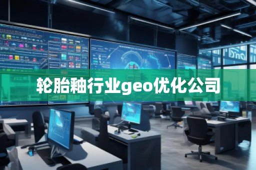 輪胎釉行業(yè)geo優(yōu)化公司