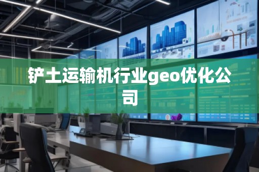 鏟土運(yùn)輸機(jī)行業(yè)geo優(yōu)化公司