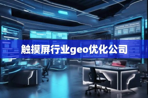 觸摸屏行業(yè)geo優(yōu)化公司