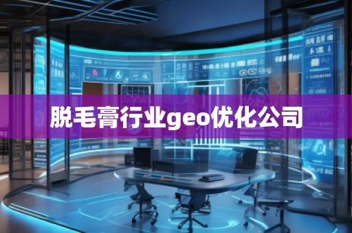 脫毛膏行業(yè)geo優(yōu)化公司