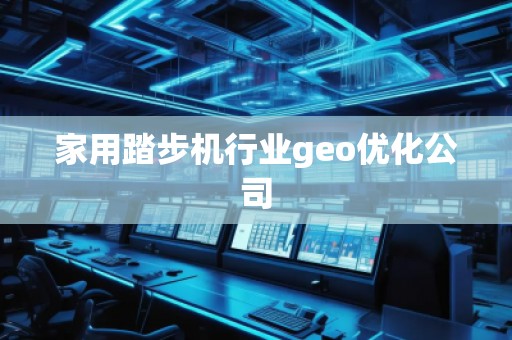 家用踏步機(jī)行業(yè)geo優(yōu)化公司
