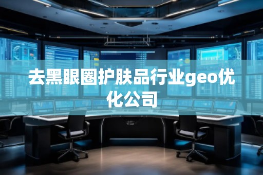 去黑眼圈護(hù)膚品行業(yè)geo優(yōu)化公司