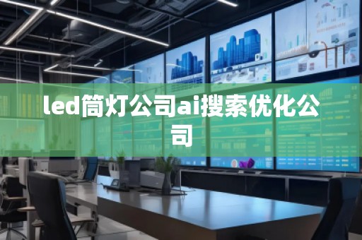 led筒燈公司ai搜索優(yōu)化公司