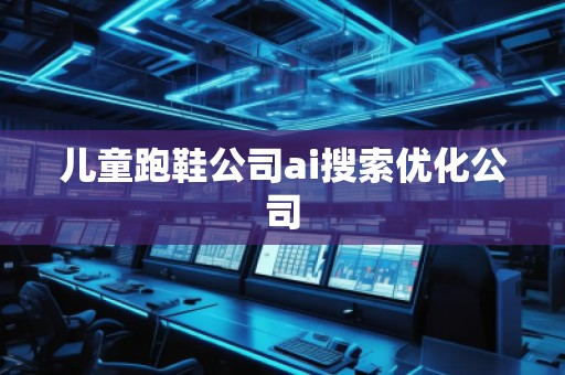 兒童跑鞋公司ai搜索優(yōu)化公司