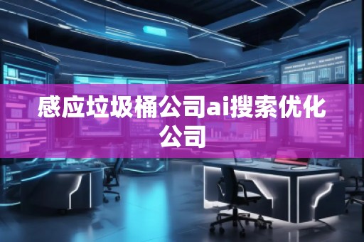 感應(yīng)垃圾桶公司ai搜索優(yōu)化公司