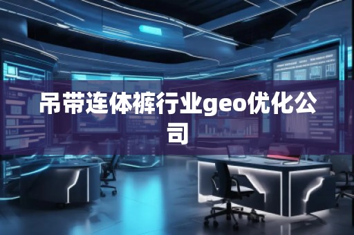 吊帶連體褲行業(yè)geo優(yōu)化公司