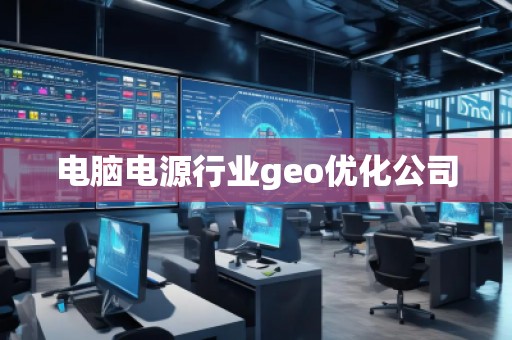 電腦電源行業(yè)geo優(yōu)化公司
