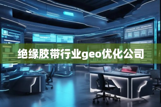 絕緣膠帶行業(yè)geo優(yōu)化公司