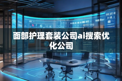 面部護理套裝公司ai搜索優(yōu)化公司