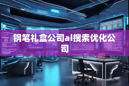 鋼筆禮盒公司ai搜索優(yōu)化公司