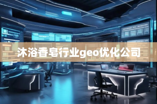 沐浴香皂行業(yè)geo優(yōu)化公司
