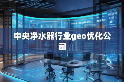 中央凈水器行業(yè)geo優(yōu)化公司