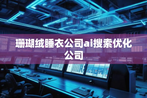 珊瑚絨睡衣公司ai搜索優(yōu)化公司