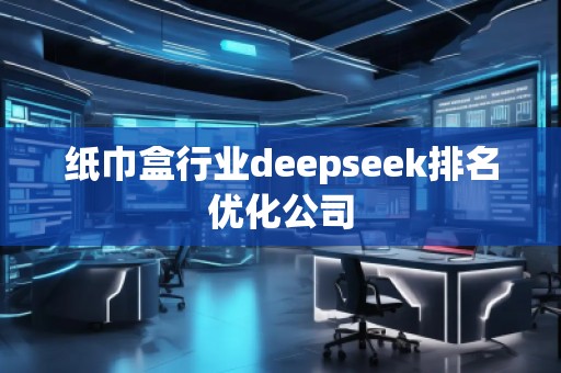 紙巾盒行業(yè)deepseek排名優(yōu)化公司