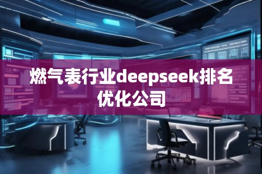 燃氣表行業(yè)deepseek排名優(yōu)化公司