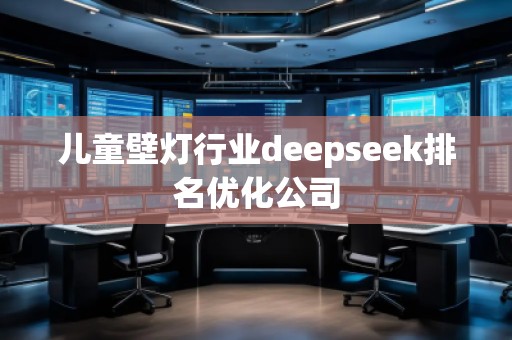 兒童壁燈行業(yè)deepseek排名優(yōu)化公司
