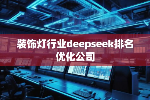 裝飾燈行業(yè)deepseek排名優(yōu)化公司
