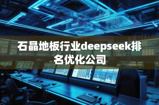 石晶地板行業(yè)deepseek排名優(yōu)化公司