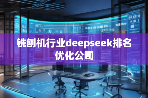 銑刨機行業(yè)deepseek排名優(yōu)化公司