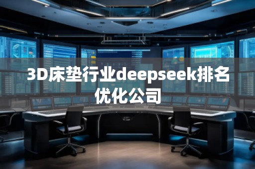3D床墊行業(yè)deepseek排名優(yōu)化公司