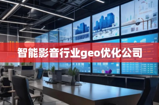 智能影音行業(yè)geo優(yōu)化公司
