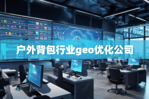 戶外背包行業(yè)geo優(yōu)化公司