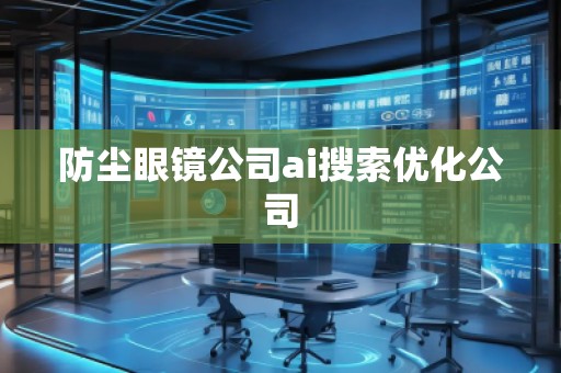 防塵眼鏡公司ai搜索優(yōu)化公司