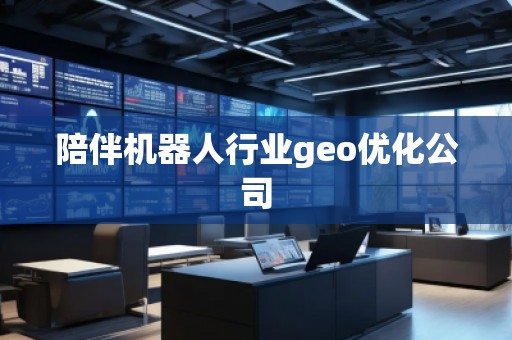陪伴機(jī)器人行業(yè)geo優(yōu)化公司
