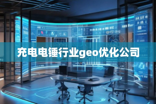 充電電錘行業(yè)geo優(yōu)化公司