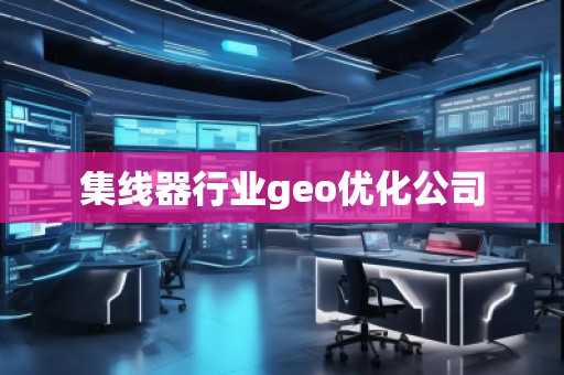 集線器行業(yè)geo優(yōu)化公司