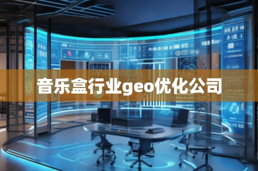音樂盒行業(yè)geo優(yōu)化公司